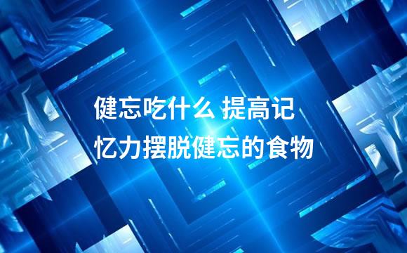 健忘吃什么 提高记忆力摆脱健忘的食物